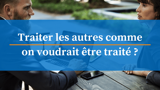 Traiter les autres comme on voudrait être traité, ça ne sert à rien!