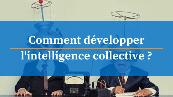 Comment Developper L Intelligence Collective Pour Mieux Travailler Ensemble Comment Developper L Intelligence Collective Pour Mieux Travailler Ensemble